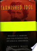 Tarnished idol : William Thomas Green Morton and the introduction of surgical anesthesia : a chronicle of the ether controversy