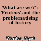 'What are we?' : 'Proteus' and the problematising of history
