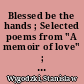 Blessed be the hands ; Selected poems from "A memoir of love" ; Selected poems from "Parting"