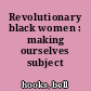Revolutionary black women : making ourselves subject
