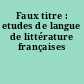 Faux titre : etudes de langue de littérature françaises