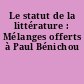 Le statut de la littérature : Mélanges offerts à Paul Bénichou