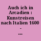 Auch ich in Arcadien : Kunstreisen nach Italien 1600 - 1900 : eine Ausstellung im Schiller-Nationalmuseum Marbach am Neckar, vom 14. Mai bis 31. Oktober 1966