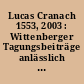 Lucas Cranach 1553, 2003 : Wittenberger Tagungsbeiträge anlässlich des 450. Todesjahres Lucas Cranachs des Älteren