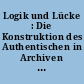 Logik und Lücke : Die Konstruktion des Authentischen in Archiven und Sammlungen