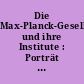 Die Max-Planck-Gesellschaft und ihre Institute : Porträt einer Forschungsorganisation ; Aufgabenstellung, Arbeitsweise, Strukturen, Entwicklung