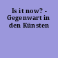 Is it now? - Gegenwart in den Künsten