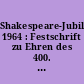 Shakespeare-Jubiläum 1964 : Festschrift zu Ehren des 400. Geburtstages William Shakespeares und des 100jährigen Bestehens der Deutschen Shakespeare-Gesellschaft