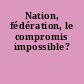 Nation, fédération, le compromis impossible?