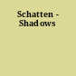 Schatten - Shadows