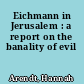Eichmann in Jerusalem : a report on the banality of evil