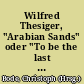 Wilfred Thesiger, "Arabian Sands" oder "To be the last is to be unique"