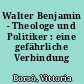 Walter Benjamin - Theologe und Politiker : eine gefährliche Verbindung