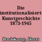 Die institutionalisierte Kunstgeschichte 1873-1945