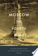 Moscow, the fourth Rome : stalinism, cosmopolitanism, and the evolution of Soviet culture, 1931 - 1941