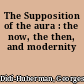 The Supposition of the aura : the now, the then, and modernity