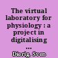 The virtual laboratory for physiology : a project in digitalising the history of experimentalisation of nineteenth-century life sciences