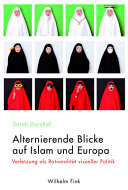 Alternierende Blicke auf Islam und Europa : [Verletzung als Rationalität visueller Politik]