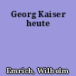 Georg Kaiser heute