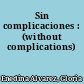 Sin complicaciones : (without complications)