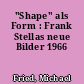 "Shape" als Form : Frank Stellas neue Bilder 1966