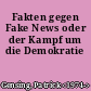 Fakten gegen Fake News oder der Kampf um die Demokratie