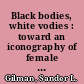 Black bodies, white vodies : toward an iconography of female sexuality in late 19th-century art, medicine, and literature