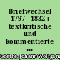 Briefwechsel 1797 - 1832 : textkritische und kommentierte Ausgabe : in drei Bänden