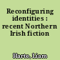 Reconfiguring identities : recent Northern Irish fiction