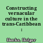 Constructing vernacular culture in the trans-Caribbean : introduction