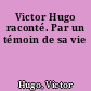 Victor Hugo raconté. Par un témoin de sa vie
