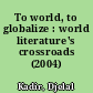 To world, to globalize : world literature's crossroads (2004)