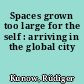 Spaces grown too large for the self : arriving in the global city
