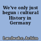 We've only just begun : cultural History in Germany
