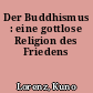 Der Buddhismus : eine gottlose Religion des Friedens
