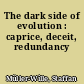 The dark side of evolution : caprice, deceit, redundancy