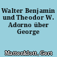 Walter Benjamin und Theodor W. Adorno über George