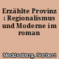 Erzählte Provinz : Regionalismus und Moderne im roman