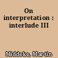 On interpretation : interlude III