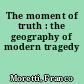 The moment of truth : the geography of modern tragedy