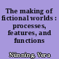 The making of fictional worlds : processes, features, and functions