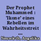 Der Prophet Muhammed : 'Ikone' eines Rebellen im Wahrheitsstreit oder 'Tabula Rasa' für den Empfang göttlicher Wahrheit