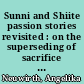 Sunni and Shiite passion stories revisited : on the superseding of sacrifice and its eventual re-empowerment