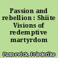 Passion and rebellion : Shiite Visions of redemptive martyrdom