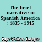 The brief narrative in Spanish America : 1835 - 1915