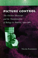 Picture control : the electron microscope and the transformation of biology in America, 1940 - 1960