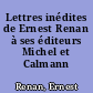 Lettres inédites de Ernest Renan à ses éditeurs Michel et Calmann Lévy