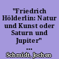 "Friedrich Hölderlin: Natur und Kunst oder Saturn und Jupiter" : Geschichtsphilosophische Poetologie : Hölderlins Ode "Natur und Kunst oder Saturn und Jupiter"