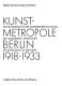 Kunstmetropole Berlin 1918 - 1933 : die Kunststadt in der Novemberrevolution, die goldenen Zwanziger, die Kunststadt in der Krise