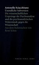 Unendliche Subversion : über die wissenschaftlichen Ursprünge der Psychoanalyse und die psychoanalytischen Widerstände gegen die Wissenschaft